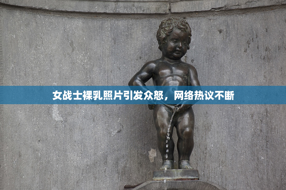 女战士裸乳照片引发众怒，网络热议不断