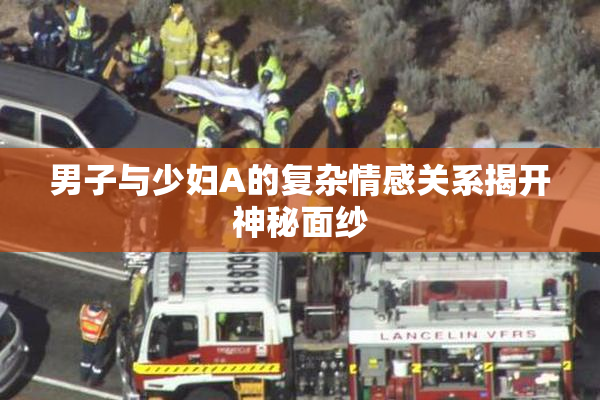 男子与少妇A的复杂情感关系揭开神秘面纱
