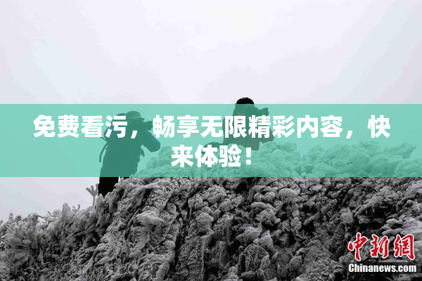 免费看污，畅享无限精彩内容，快来体验！