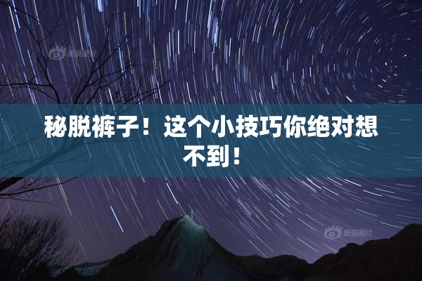 秘脱裤子！这个小技巧你绝对想不到！