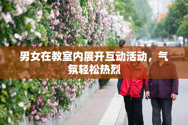 男女在教室内展开互动活动，气氛轻松热烈