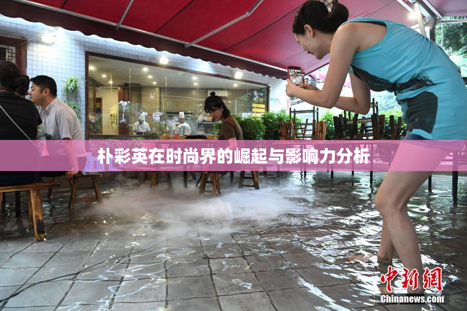 朴彩英在时尚界的崛起与影响力分析