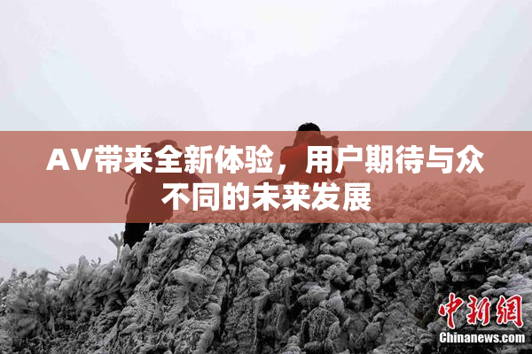 AV带来全新体验，用户期待与众不同的未来发展