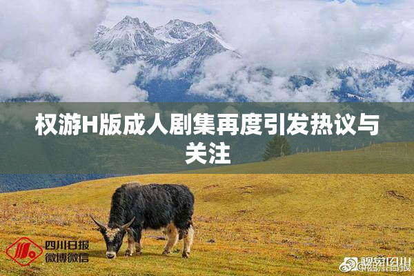 权游H版成人剧集再度引发热议与关注