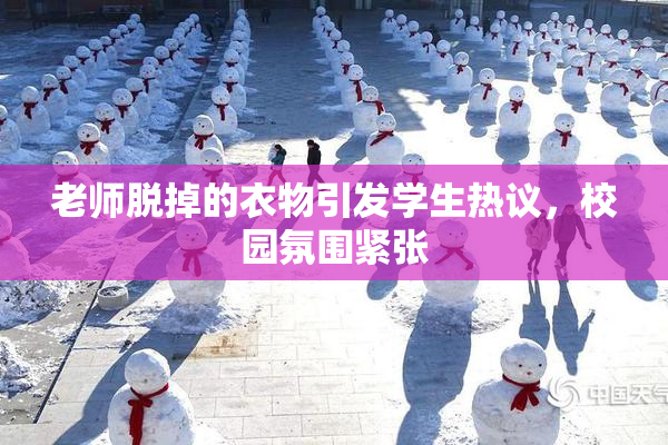 老师脱掉的衣物引发学生热议，校园氛围紧张