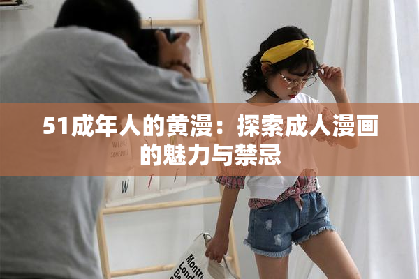 51成年人的黄漫：探索成人漫画的魅力与禁忌
