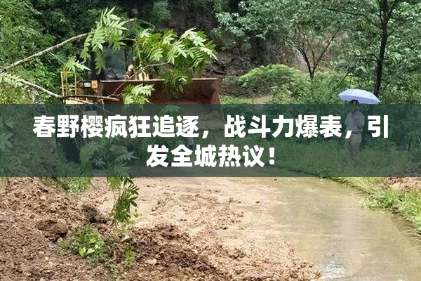 春野樱疯狂追逐，战斗力爆表，引发全城热议！