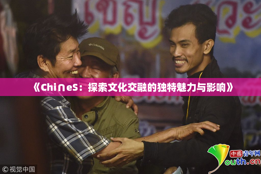 《Chi∩eS：探索文化交融的独特魅力与影响》