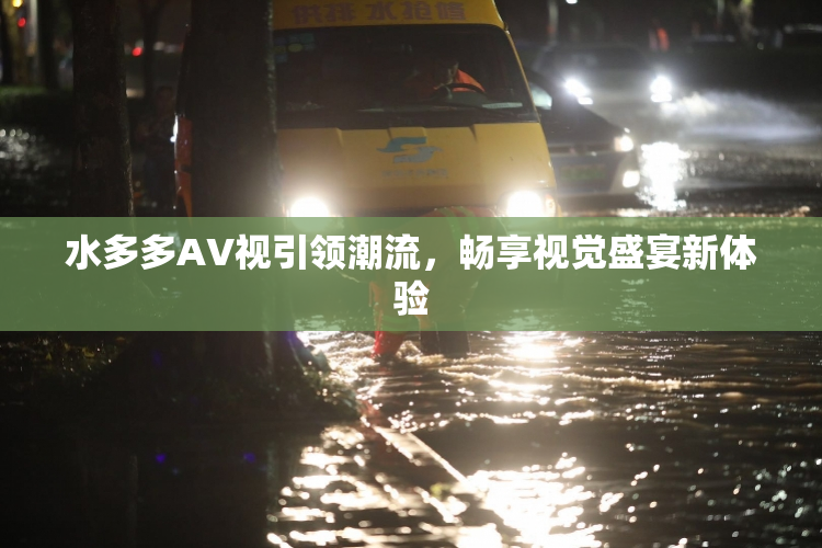 水多多AV视引领潮流，畅享视觉盛宴新体验