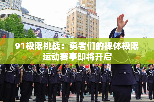 91极限挑战：勇者们的裸体极限运动赛事即将开启