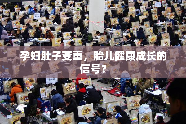 孕妇肚子变重，胎儿健康成长的信号？