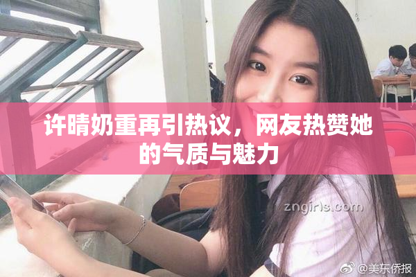 许晴奶重再引热议，网友热赞她的气质与魅力