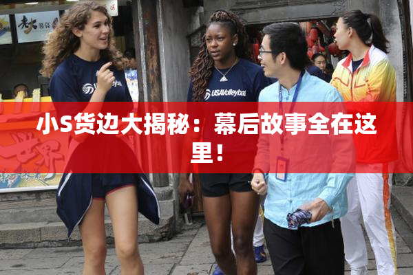 小S货边大揭秘：幕后故事全在这里！