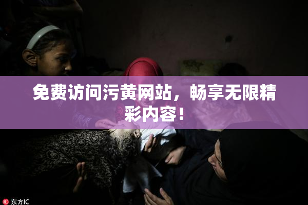 免费访问污黄网站，畅享无限精彩内容！