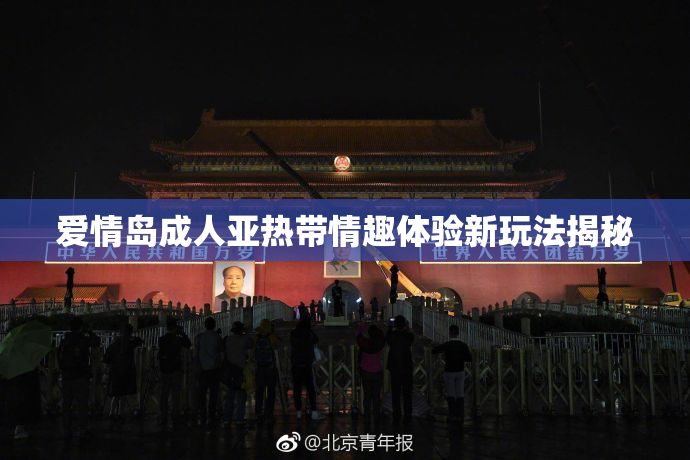 爱情岛成人亚热带情趣体验新玩法揭秘