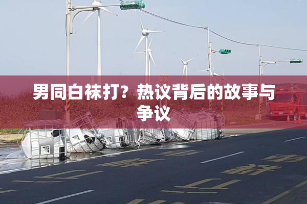 男同白袜打？热议背后的故事与争议
