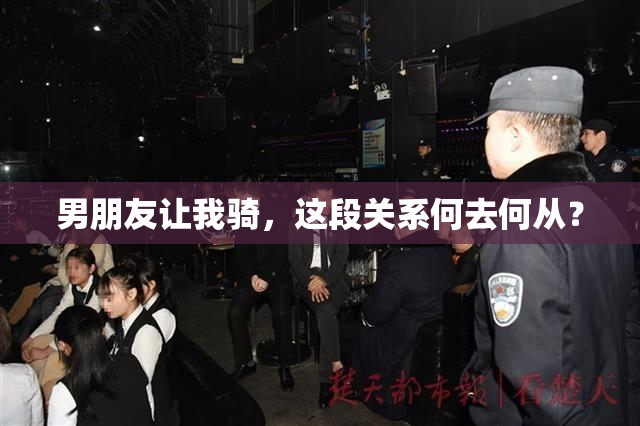 男朋友让我骑，这段关系何去何从？
