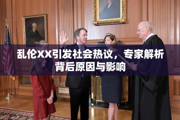 乱伦XX引发社会热议，专家解析背后原因与影响