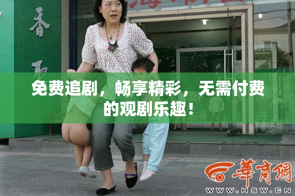 免费追剧，畅享精彩，无需付费的观剧乐趣！