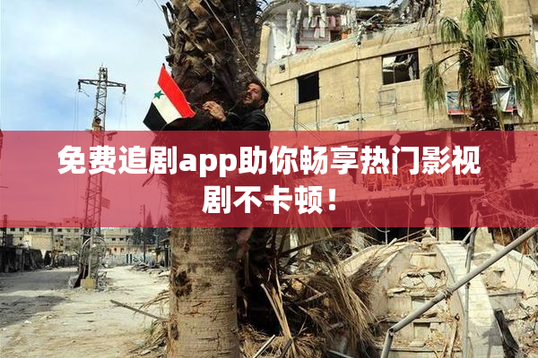 免费追剧app助你畅享热门影视剧不卡顿！