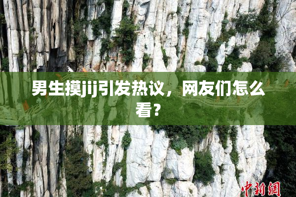 男生摸jij引发热议，网友们怎么看？