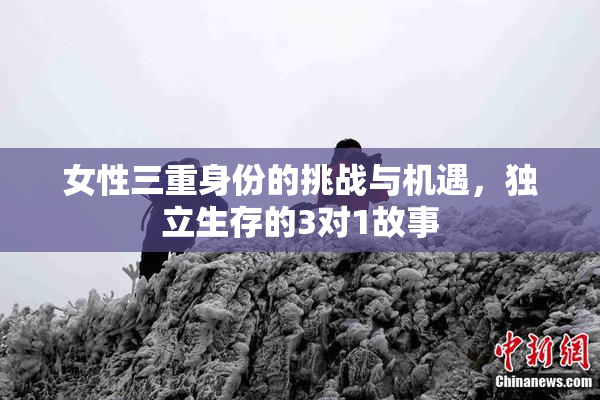 女性三重身份的挑战与机遇，独立生存的3对1故事