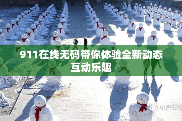 911在线无码带你体验全新动态互动乐趣