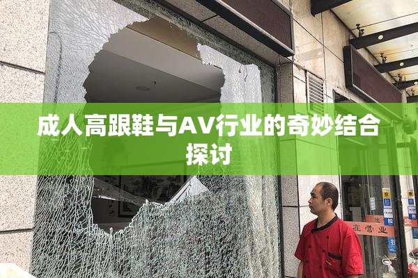 成人高跟鞋与AV行业的奇妙结合探讨