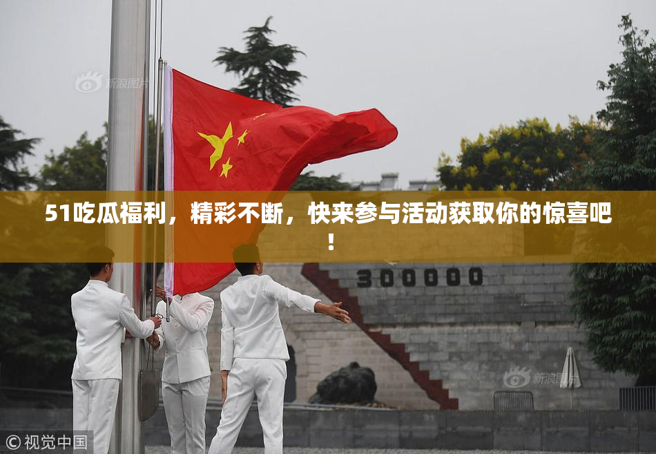 51吃瓜福利，精彩不断，快来参与活动获取你的惊喜吧！