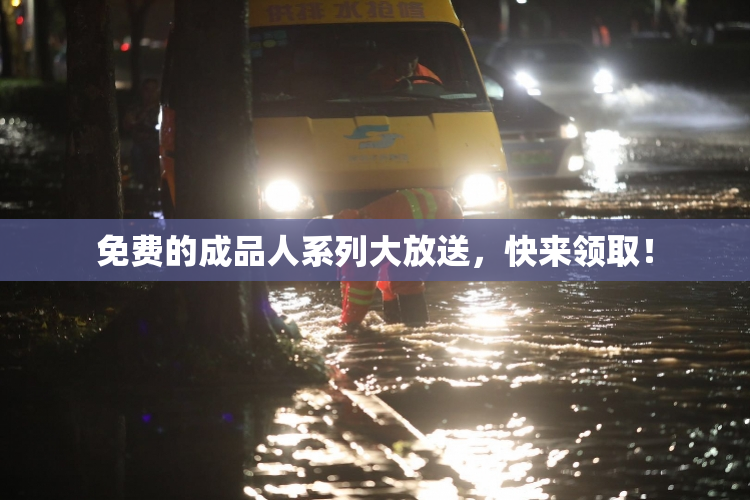 免费的成品人系列大放送，快来领取！