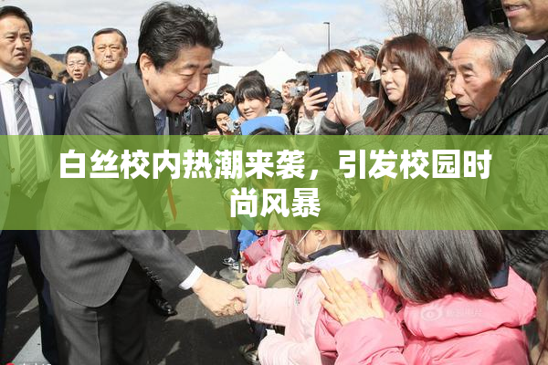 白丝校内热潮来袭，引发校园时尚风暴