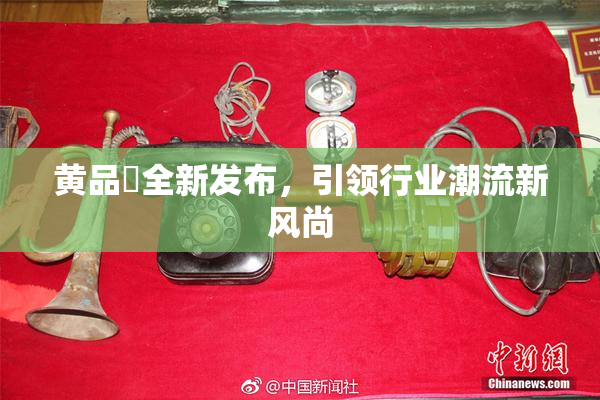 黄品匯全新发布，引领行业潮流新风尚