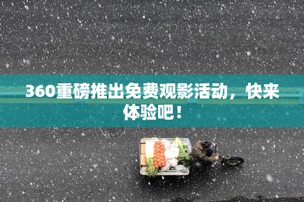 360重磅推出免费观影活动，快来体验吧！