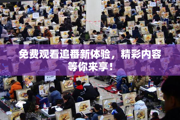 免费观看追番新体验，精彩内容等你来享！