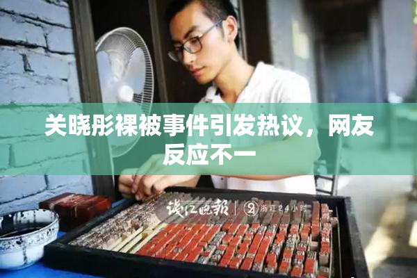 关晓彤裸被事件引发热议，网友反应不一