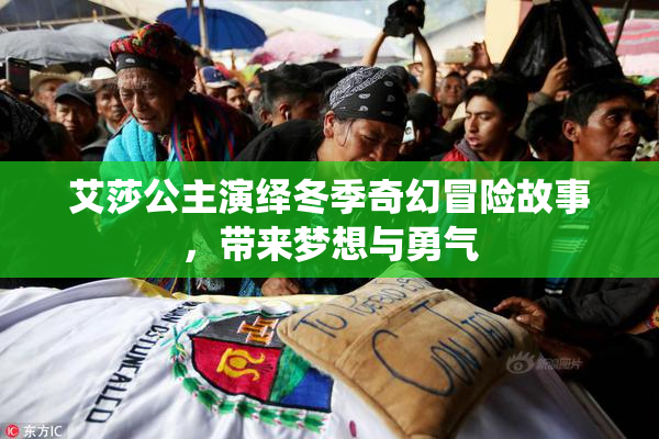 艾莎公主演绎冬季奇幻冒险故事，带来梦想与勇气