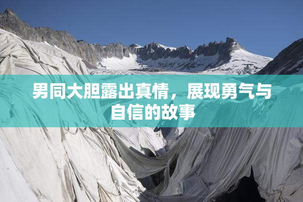 男同大胆露出真情，展现勇气与自信的故事