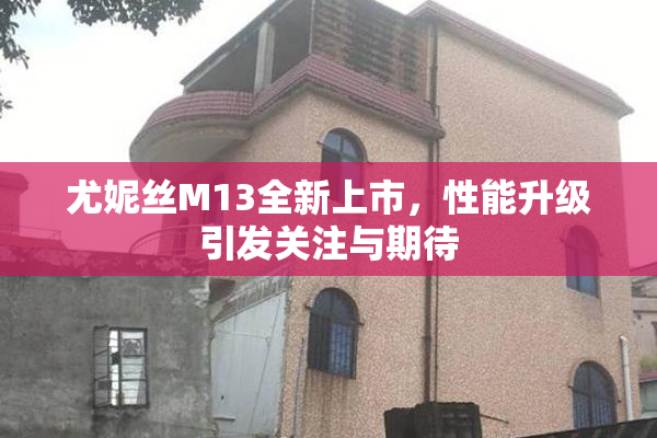 尤妮丝M13全新上市，性能升级引发关注与期待