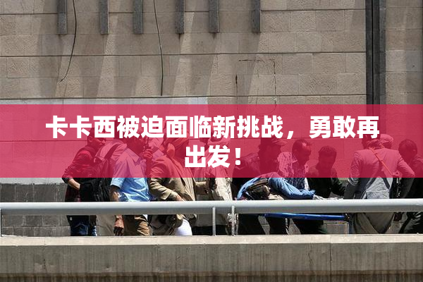 卡卡西被迫面临新挑战，勇敢再出发！