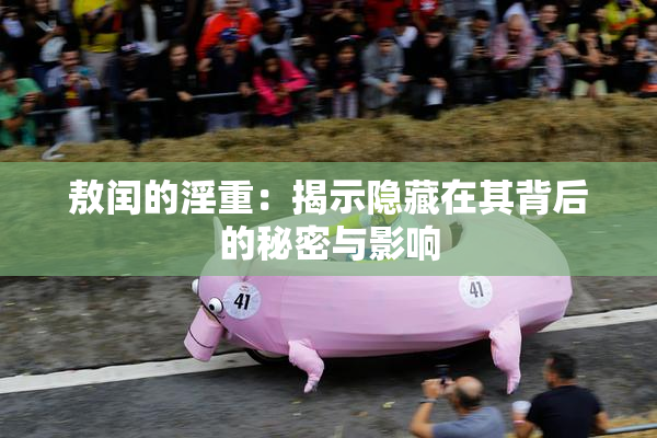 敖闰的淫重：揭示隐藏在其背后的秘密与影响