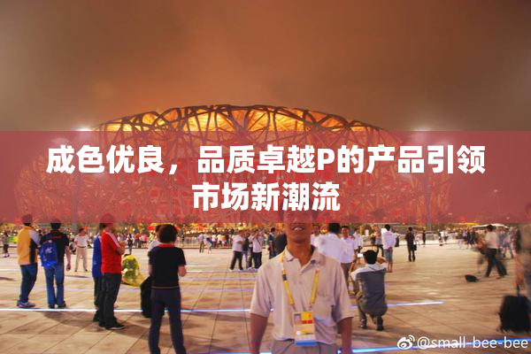 成色优良，品质卓越P的产品引领市场新潮流