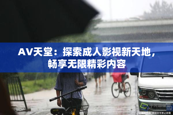 AV天堂：探索成人影视新天地，畅享无限精彩内容