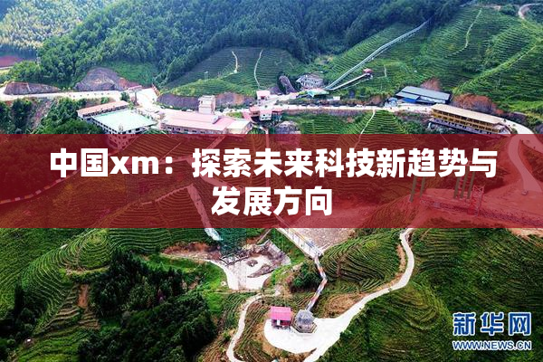 中国xm：探索未来科技新趋势与发展方向