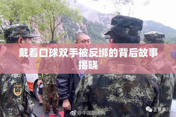 戴着口球双手被反绑的背后故事揭晓