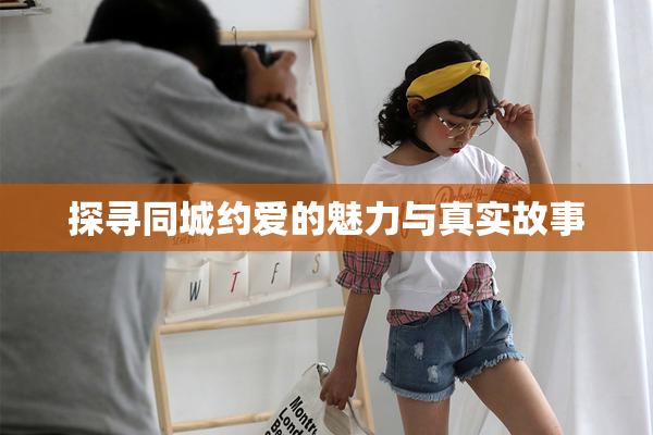 探寻同城约爱的魅力与真实故事