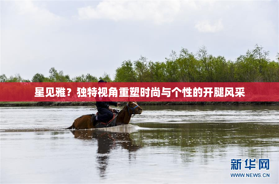 星见雅？独特视角重塑时尚与个性的开腿风采