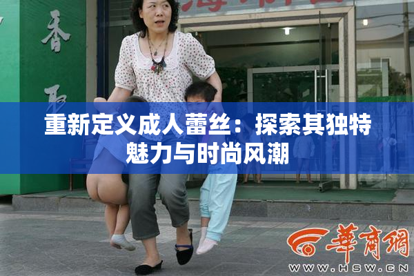 重新定义成人蕾丝：探索其独特魅力与时尚风潮