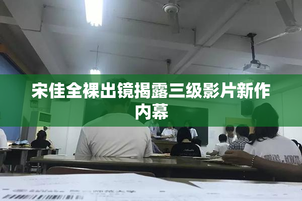 宋佳全裸出镜揭露三级影片新作内幕