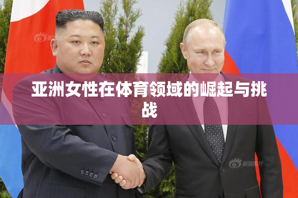 亚洲女性在体育领域的崛起与挑战