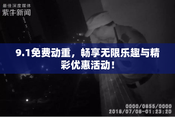 9.1免费动重，畅享无限乐趣与精彩优惠活动！